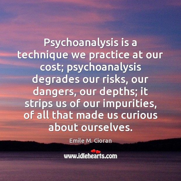 Psychoanalysis is a technique we practice at our cost; psychoanalysis degrades our Emile M. Cioran Picture Quote