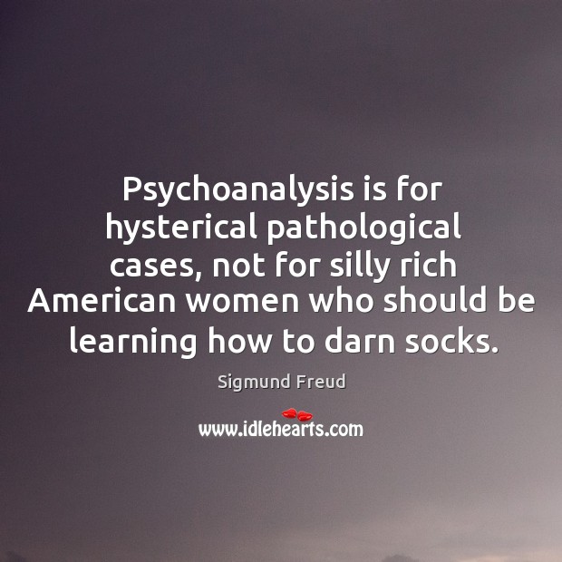 Psychoanalysis is for hysterical pathological cases, not for silly rich american women Image