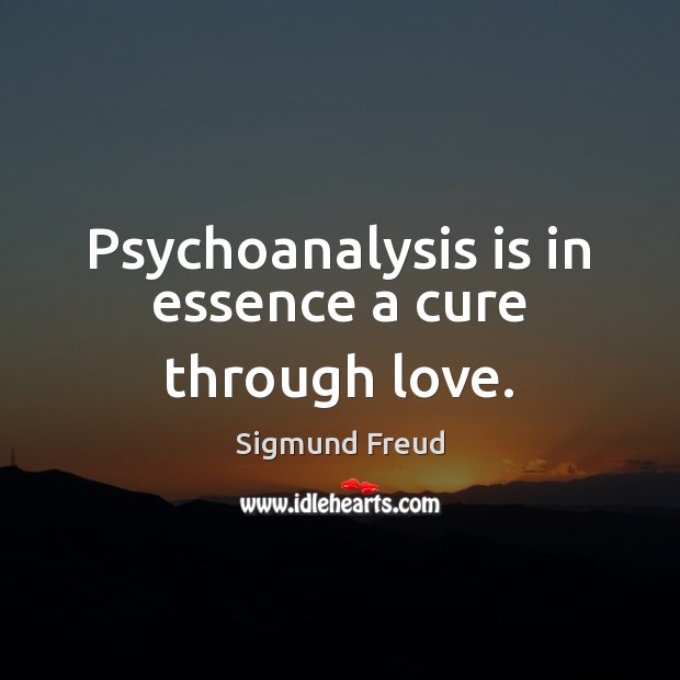 Psychoanalysis is in essence a cure through love. Sigmund Freud Picture Quote