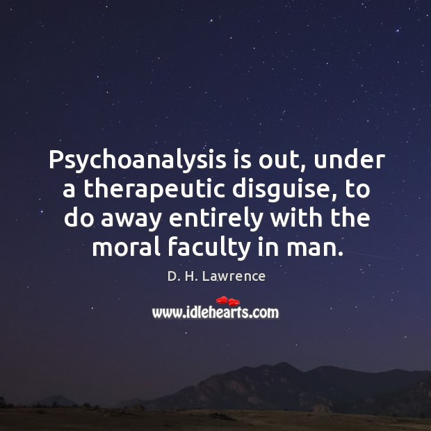 Psychoanalysis is out, under a therapeutic disguise, to do away entirely with the moral faculty in man. D. H. Lawrence Picture Quote