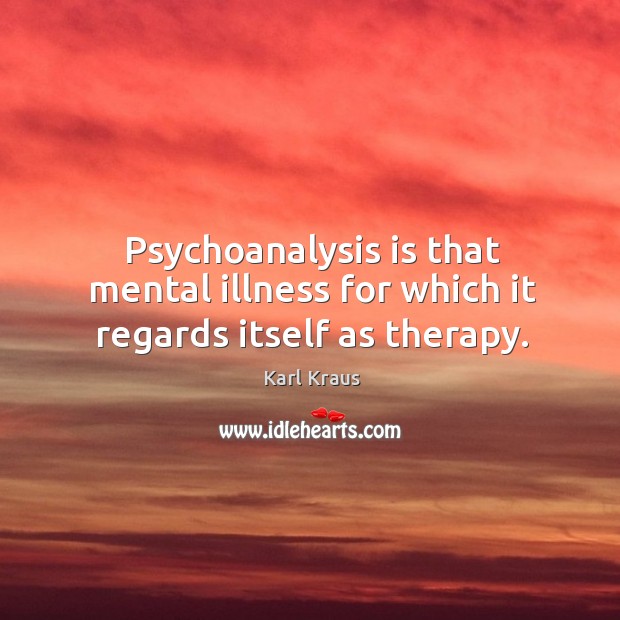 Psychoanalysis is that mental illness for which it regards itself as therapy. Karl Kraus Picture Quote