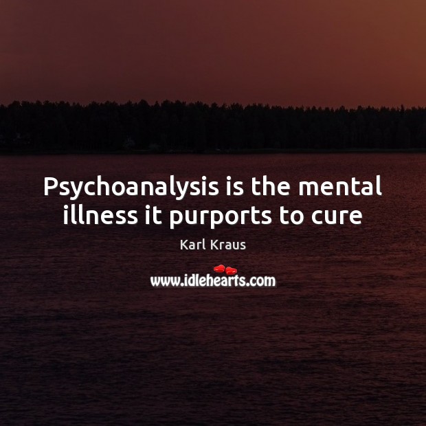 Psychoanalysis is the mental illness it purports to cure Karl Kraus Picture Quote