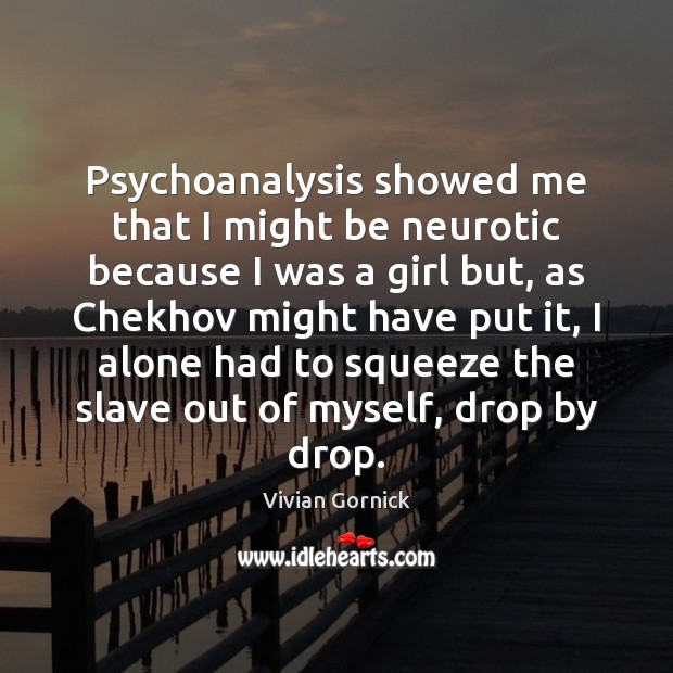 Psychoanalysis showed me that I might be neurotic because I was a Vivian Gornick Picture Quote