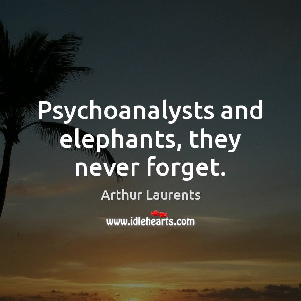 Psychoanalysts and elephants, they never forget. Arthur Laurents Picture Quote