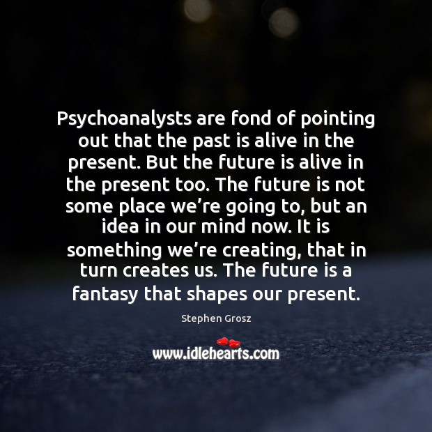 Psychoanalysts are fond of pointing out that the past is alive in Stephen Grosz Picture Quote