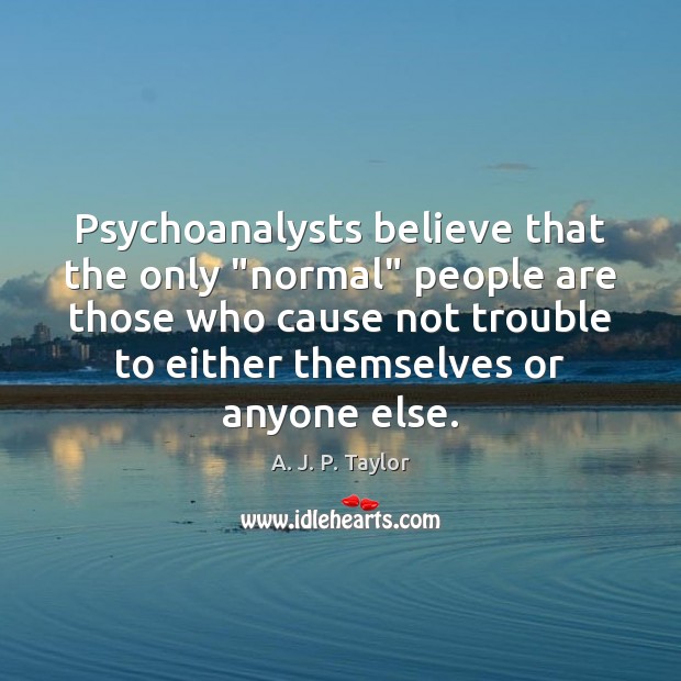 Psychoanalysts believe that the only “normal” people are those who cause not A. J. P. Taylor Picture Quote