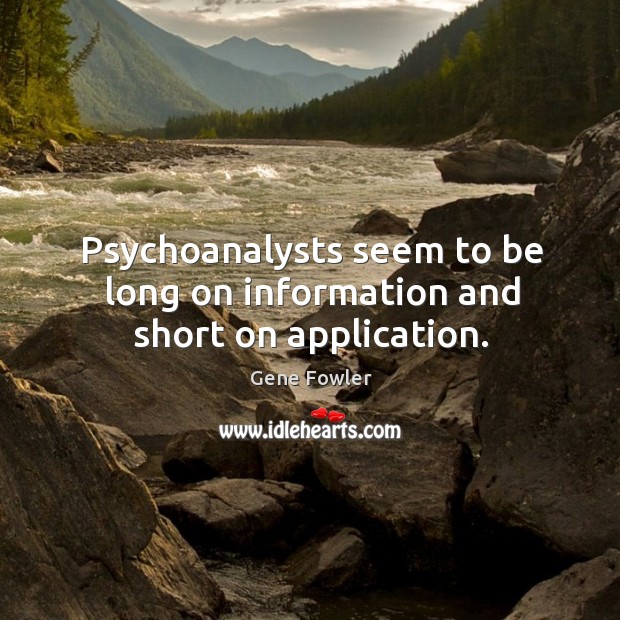 Psychoanalysts seem to be long on information and short on application. Gene Fowler Picture Quote