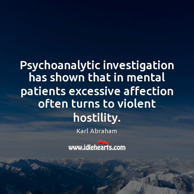 Psychoanalytic investigation has shown that in mental patients excessive affection often turns Karl Abraham Picture Quote