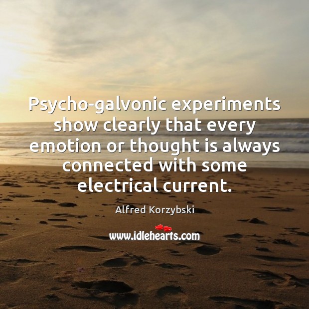Psycho-galvonic experiments show clearly that every emotion or thought is always connected Alfred Korzybski Picture Quote
