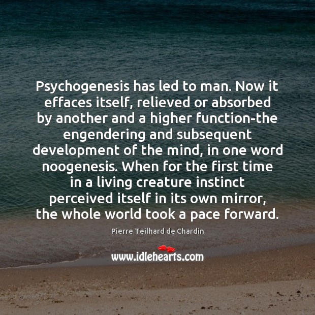 Psychogenesis has led to man. Now it effaces itself, relieved or absorbed Pierre Teilhard de Chardin Picture Quote
