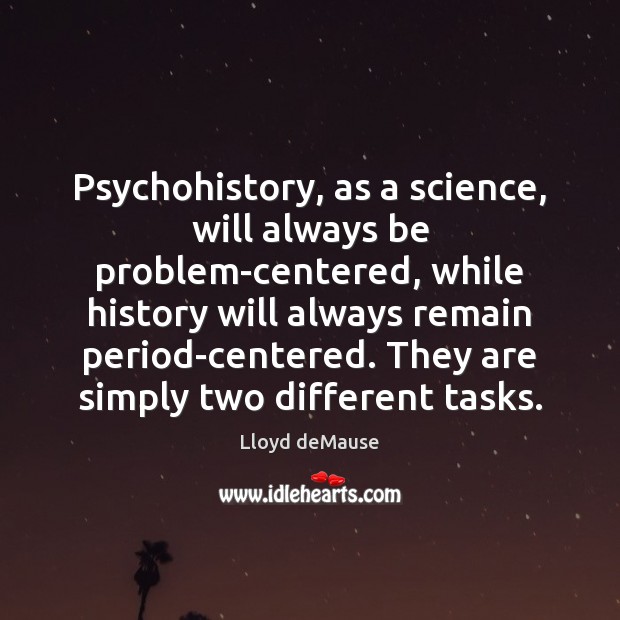 Psychohistory, as a science, will always be problem-centered, while history will always Lloyd deMause Picture Quote