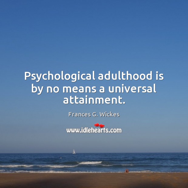 Psychological adulthood is by no means a universal attainment. Frances G. Wickes Picture Quote