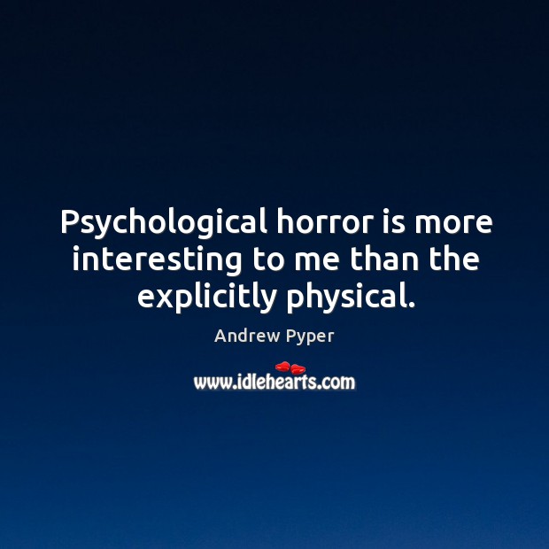 Psychological horror is more interesting to me than the explicitly physical. Andrew Pyper Picture Quote