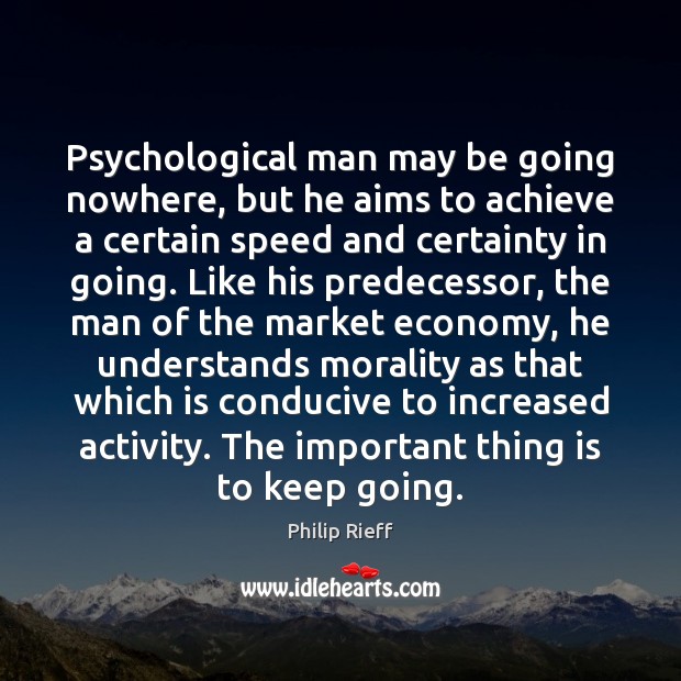 Psychological man may be going nowhere, but he aims to achieve a Philip Rieff Picture Quote
