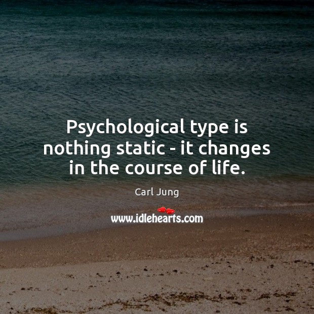 Psychological type is nothing static – it changes in the course of life. Carl Jung Picture Quote
