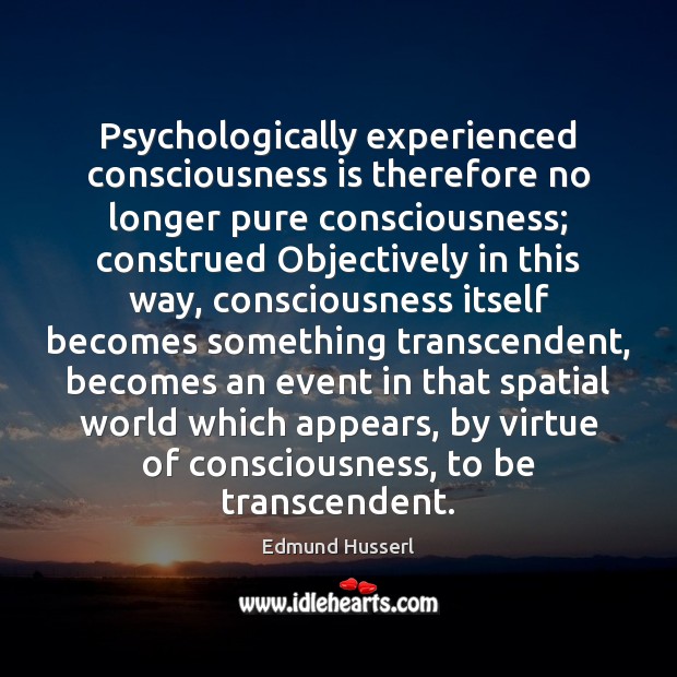 Psychologically experienced consciousness is therefore no longer pure consciousness; construed Objectively in Edmund Husserl Picture Quote