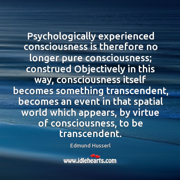 Psychologically experienced consciousness is therefore no longer pure consciousness Edmund Husserl Picture Quote