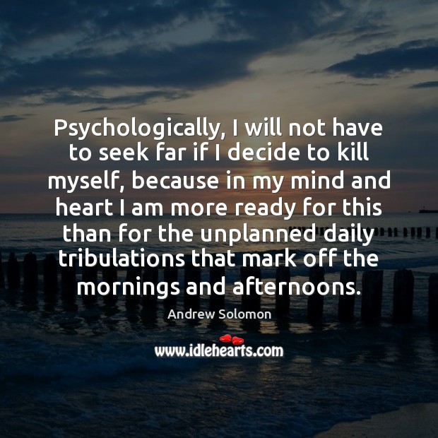 Psychologically, I will not have to seek far if I decide to Andrew Solomon Picture Quote