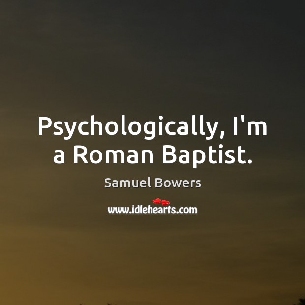 Psychologically, I’m a Roman Baptist. Image