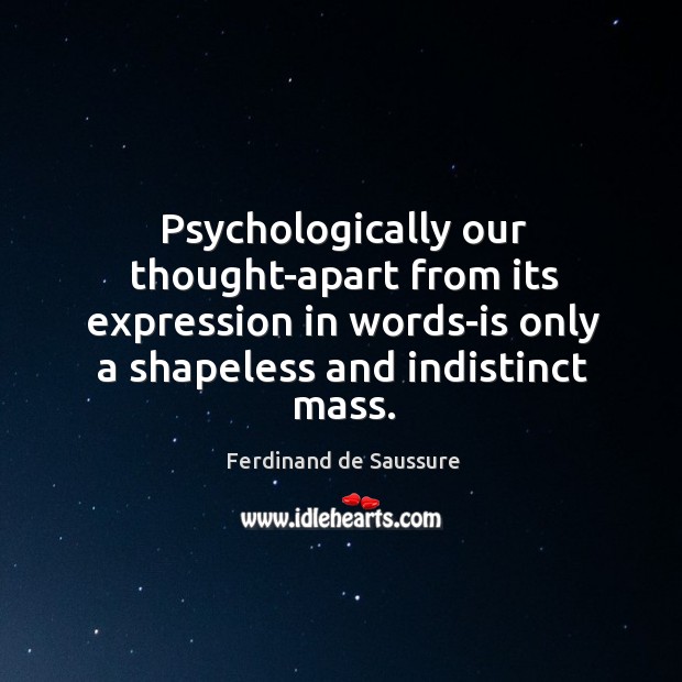 Psychologically our thought-apart from its expression in words-is only a shapeless and Ferdinand de Saussure Picture Quote