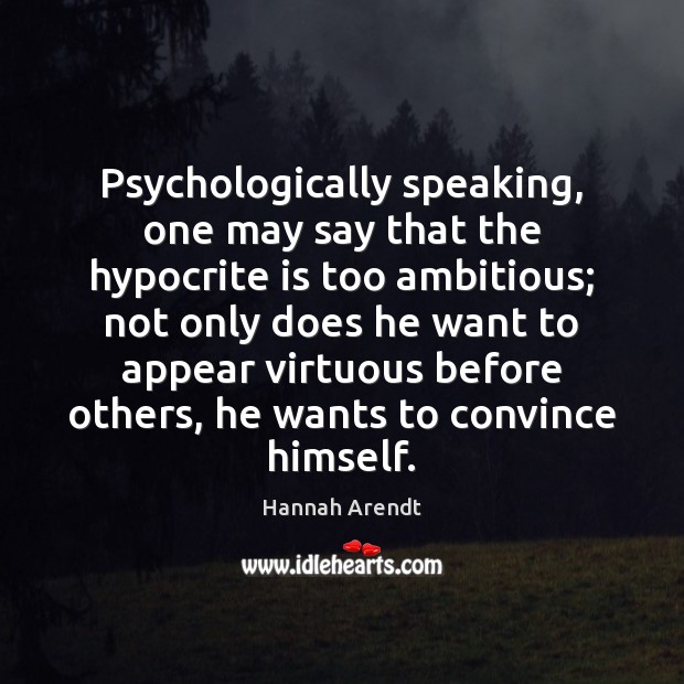 Psychologically speaking, one may say that the hypocrite is too ambitious; not Hannah Arendt Picture Quote