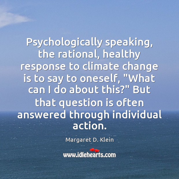 Psychologically speaking, the rational, healthy response to climate change is to say Margaret D. Klein Picture Quote
