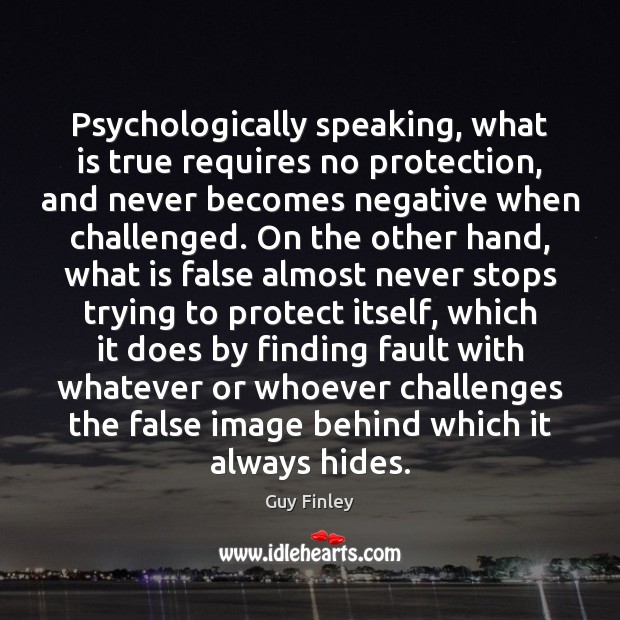 Psychologically speaking, what is true requires no protection, and never becomes negative Guy Finley Picture Quote