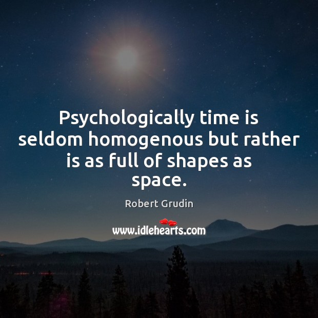 Psychologically time is seldom homogenous but rather is as full of shapes as space. Robert Grudin Picture Quote