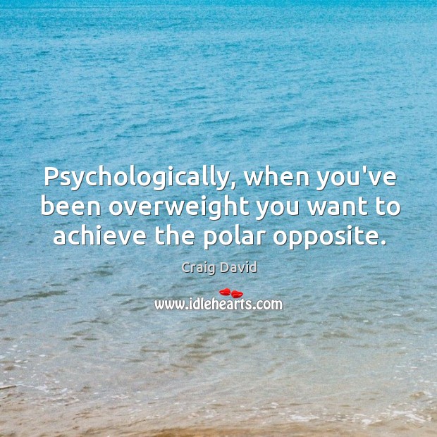 Psychologically, when you’ve been overweight you want to achieve the polar opposite. Craig David Picture Quote