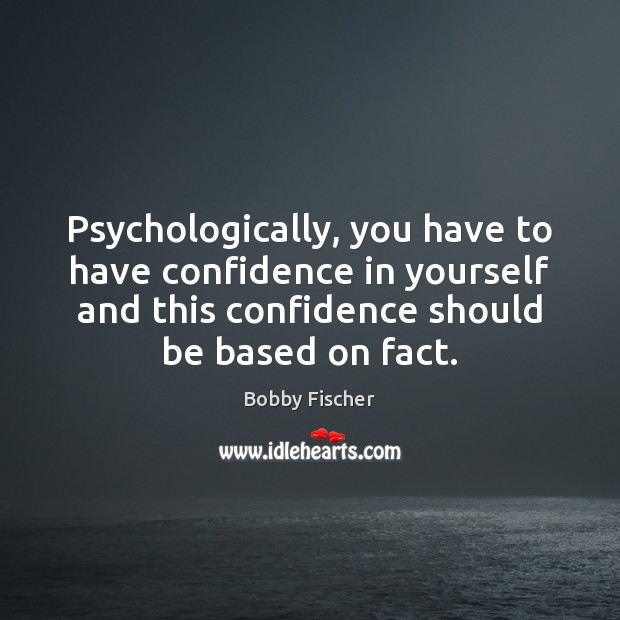Psychologically, you have to have confidence in yourself and this confidence should Bobby Fischer Picture Quote