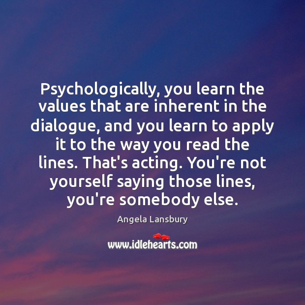 Psychologically, you learn the values that are inherent in the dialogue, and Angela Lansbury Picture Quote