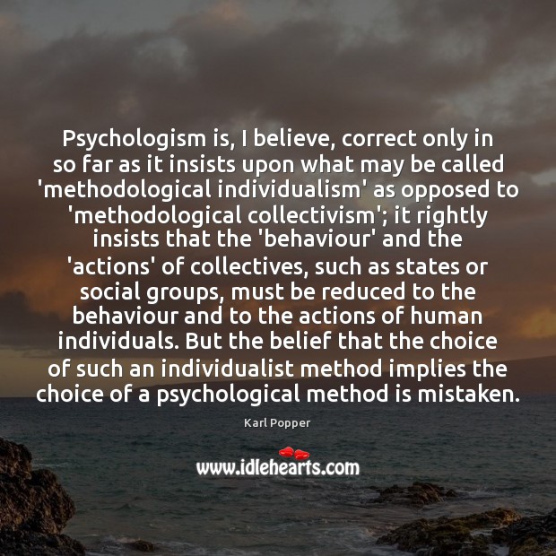 Psychologism is, I believe, correct only in so far as it insists Karl Popper Picture Quote
