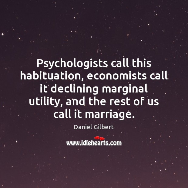Psychologists call this habituation, economists call it declining marginal utility, and the 