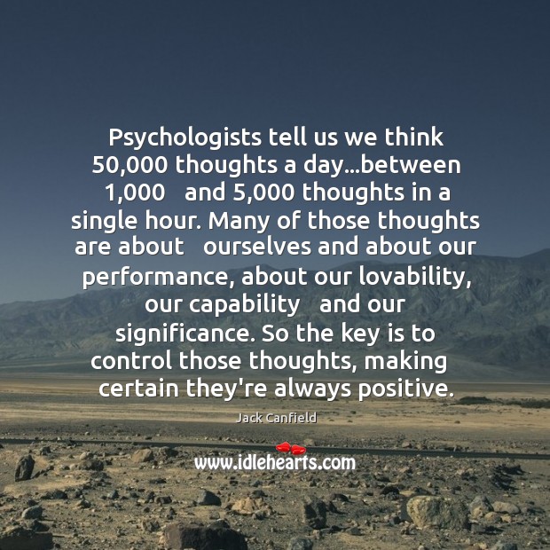 Psychologists tell us we think 50,000 thoughts a day…between 1,000   and 5,000 thoughts in Jack Canfield Picture Quote