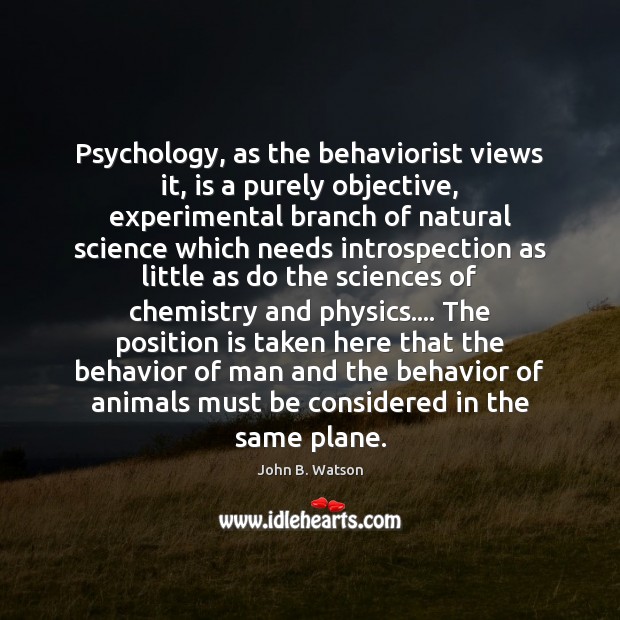 Psychology, as the behaviorist views it, is a purely objective, experimental branch John B. Watson Picture Quote