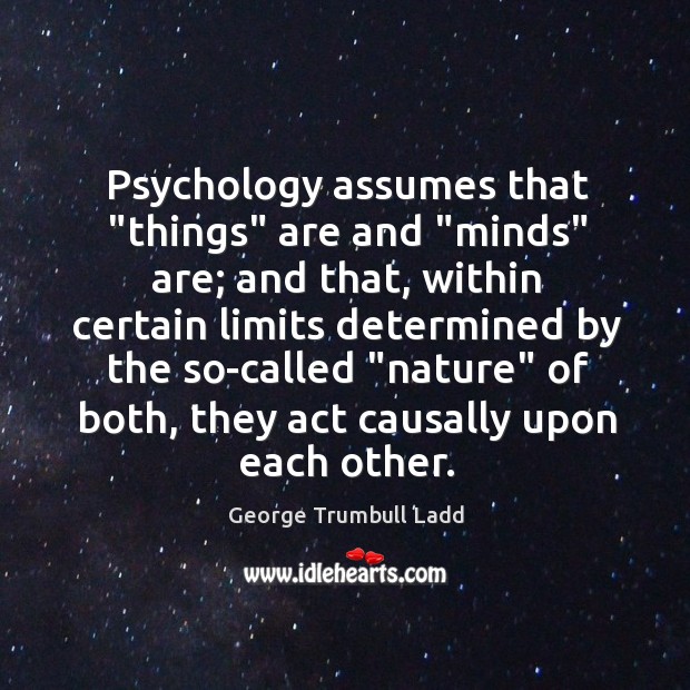 Psychology assumes that “things” are and “minds” are; and that, within certain George Trumbull Ladd Picture Quote