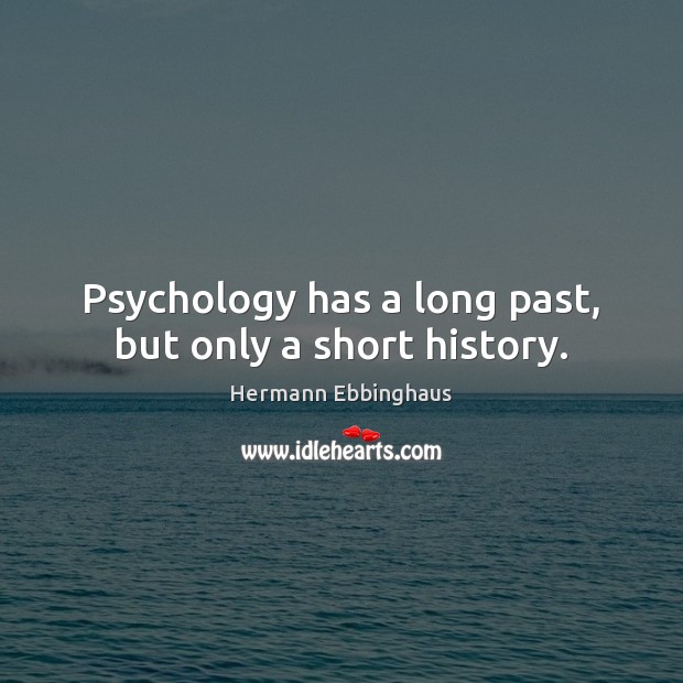 Psychology has a long past, but only a short history. Hermann Ebbinghaus Picture Quote