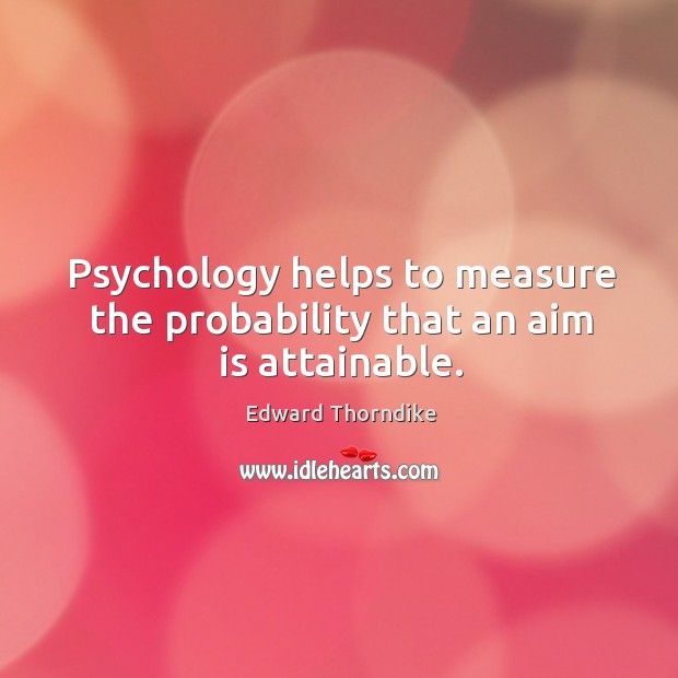 Psychology helps to measure the probability that an aim is attainable. Edward Thorndike Picture Quote