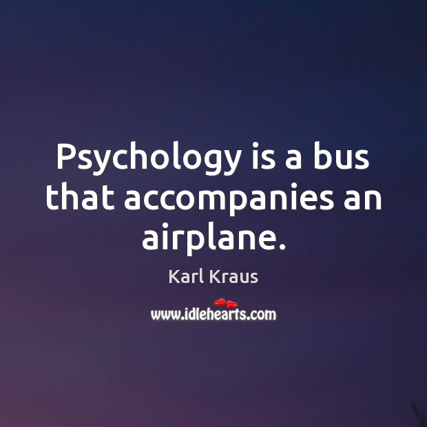 Psychology is a bus that accompanies an airplane. Karl Kraus Picture Quote