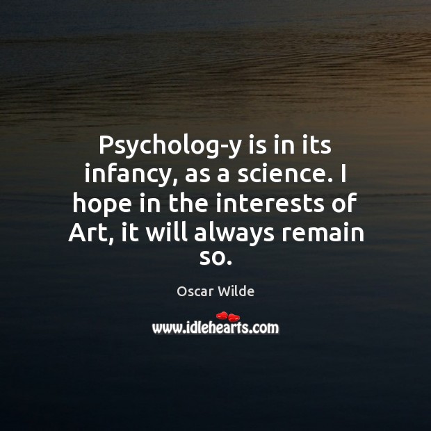 Psycholog­y is in its infancy, as a science. I hope in Oscar Wilde Picture Quote