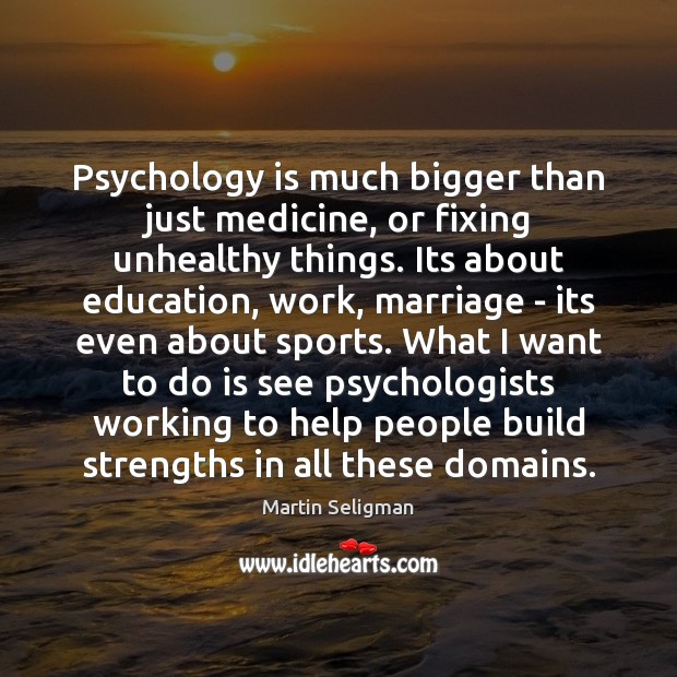 Psychology is much bigger than just medicine, or fixing unhealthy things. Its Martin Seligman Picture Quote