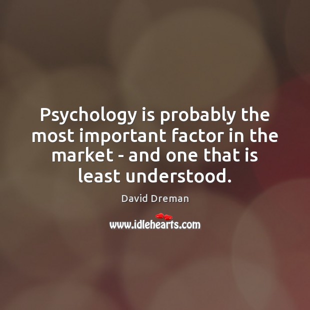 Psychology is probably the most important factor in the market – and David Dreman Picture Quote