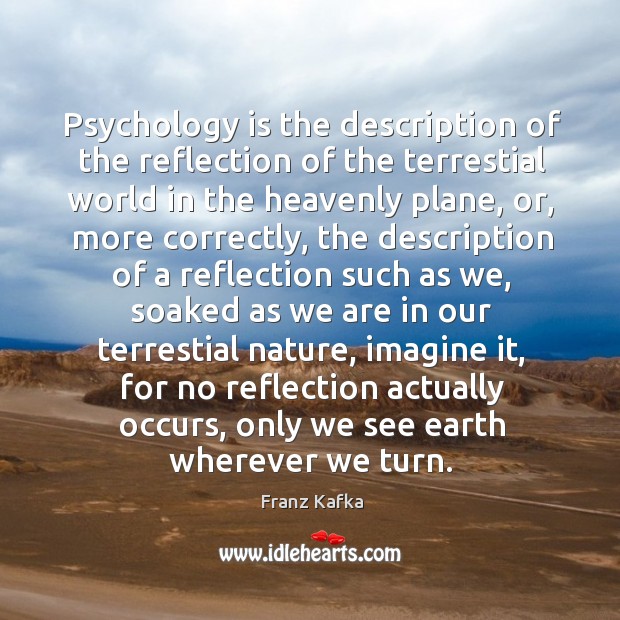 Psychology is the description of the reflection of the terrestial world in Franz Kafka Picture Quote