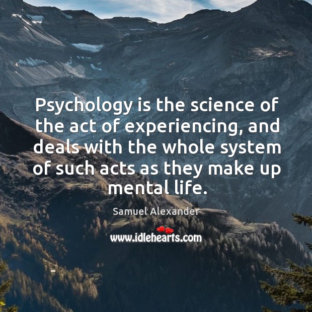Psychology is the science of the act of experiencing Samuel Alexander Picture Quote