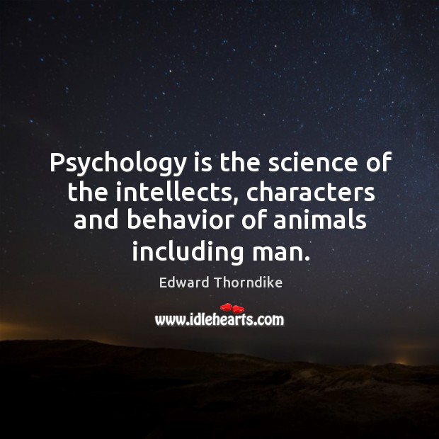 Psychology is the science of the intellects, characters and behavior of animals including man. Edward Thorndike Picture Quote