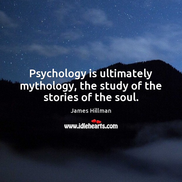 Psychology is ultimately mythology, the study of the stories of the soul. James Hillman Picture Quote