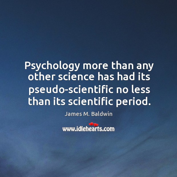 Psychology more than any other science has had its pseudo-scientific no less than its scientific period. James M. Baldwin Picture Quote