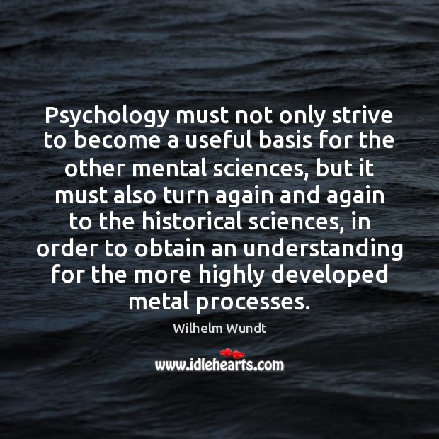 Psychology must not only strive to become a useful basis for the 