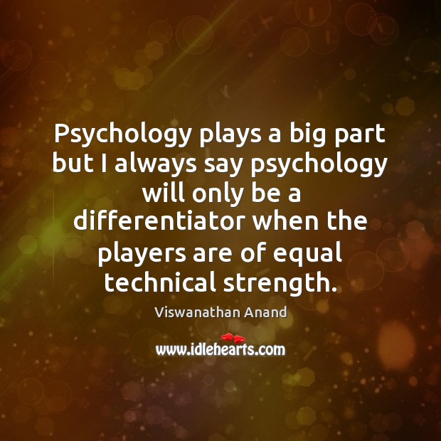 Psychology plays a big part but I always say psychology will only Viswanathan Anand Picture Quote