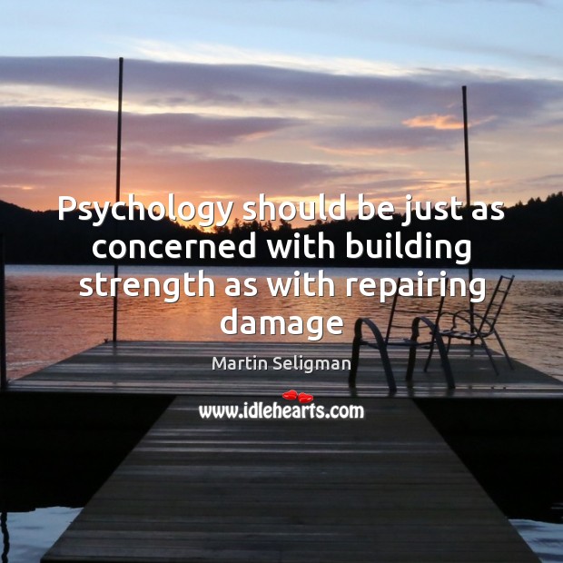 Psychology should be just as concerned with building strength as with repairing damage Martin Seligman Picture Quote